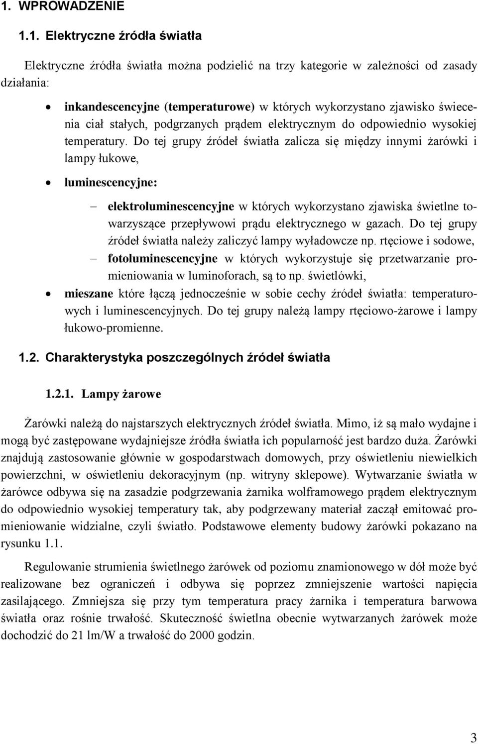 Do tej grupy źródeł światła zalicza się między innymi żarówki i lampy łukowe, luminescencyjne: elektroluminescencyjne w których wykorzystano zjawiska świetlne towarzyszące przepływowi prądu