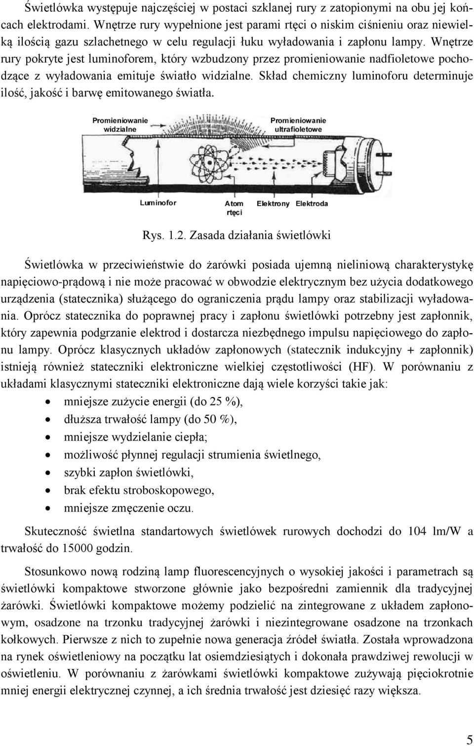 Wnętrze rury pokryte jest luminoforem, który wzbudzony przez promieniowanie nadfioletowe pochodzące z wyładowania emituje światło widzialne.