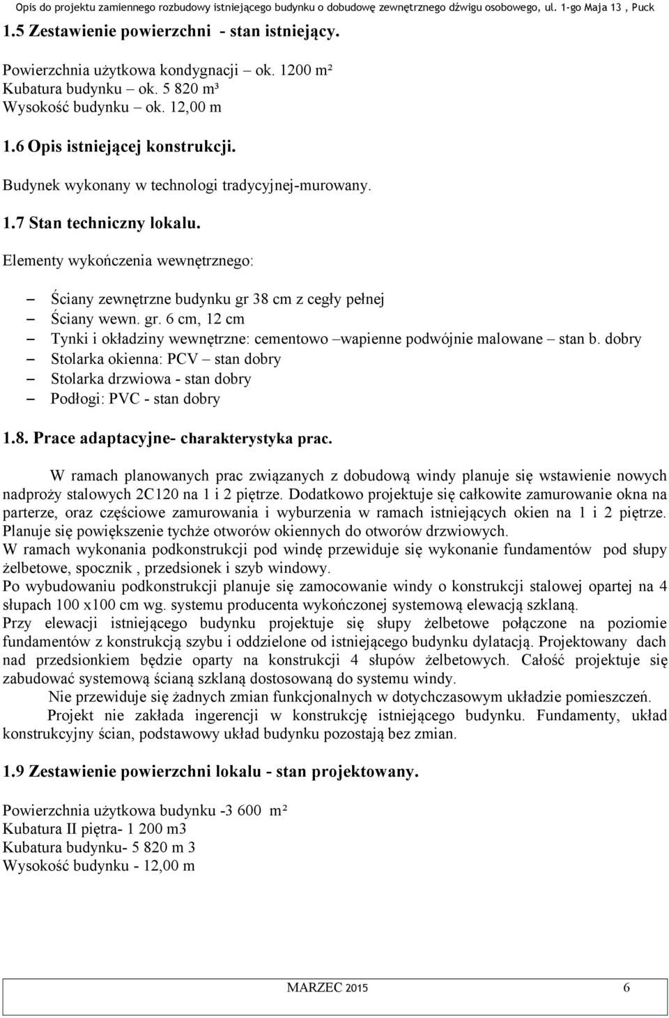 38 cm z cegły pełnej Ściany wewn. gr. 6 cm, 12 cm Tynki i okładziny wewnętrzne: cementowo wapienne podwójnie malowane stan b.