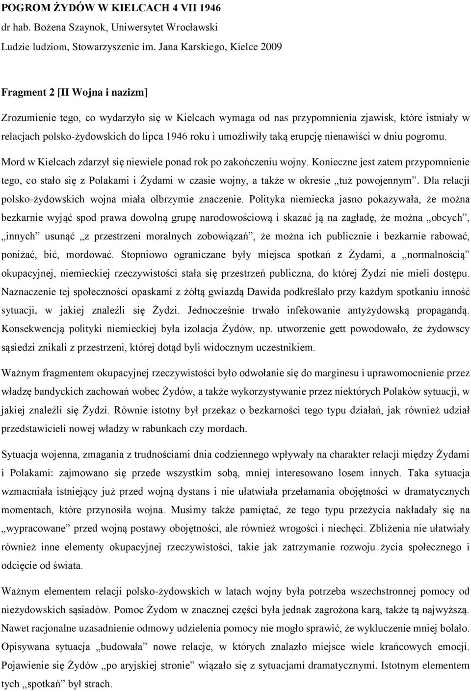 Konieczne jest zatem przypomnienie tego, co stało się z Polakami i Żydami w czasie wojny, a także w okresie tuż powojennym. Dla relacji polsko-żydowskich wojna miała olbrzymie znaczenie.
