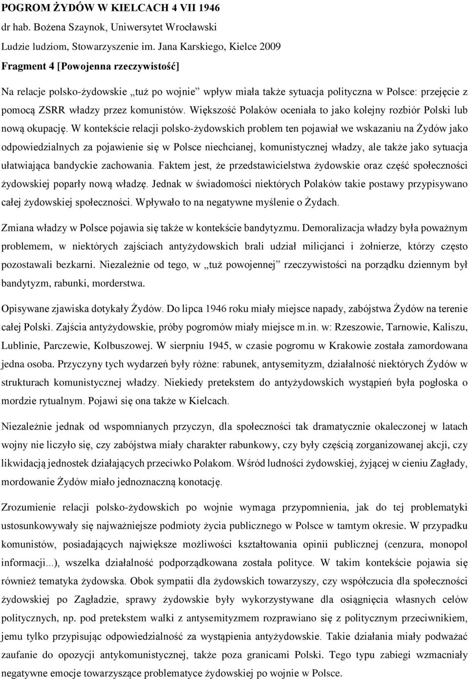 W kontekście relacji polsko-żydowskich problem ten pojawiał we wskazaniu na Żydów jako odpowiedzialnych za pojawienie się w Polsce niechcianej, komunistycznej władzy, ale także jako sytuacja