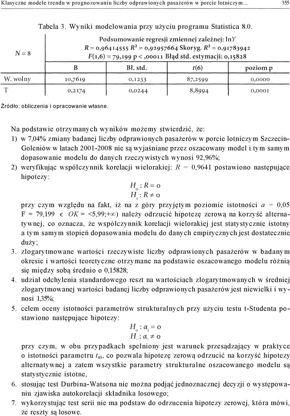Na podstawie otrzymanych wyników możemy stwierdzić, że: 1) w 7,04% zmiany badanej liczby odprawionych pasażerów w porcie lotniczym Szczecin- Goleniów w latach 2001-2008 nie są wyjaśniane przez