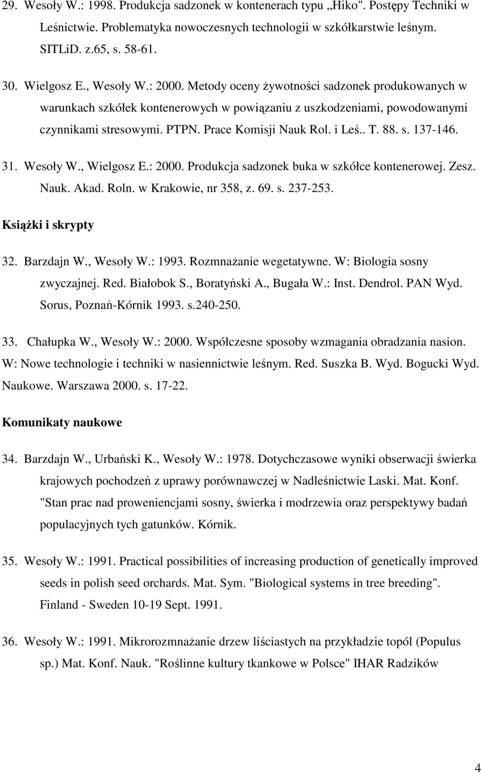 i Leś.. T. 88. s. 137-146. 31. Wesoły W., Wielgosz E.: 2000. Produkcja sadzonek buka w szkółce kontenerowej. Zesz. Nauk. Akad. Roln. w Krakowie, nr 358, z. 69. s. 237-253. KsiąŜki i skrypty 32.