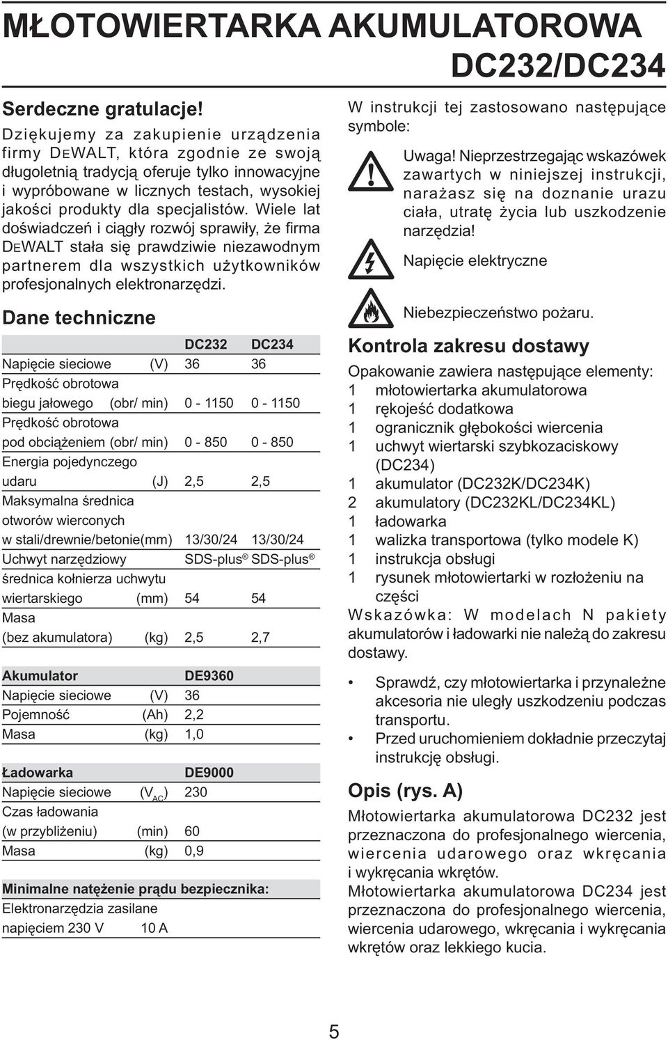 Wiele lat doświadczeń i ciągły rozwój sprawiły, że firma DEWALT stała się prawdziwie niezawodnym partnerem dla wszystkich użytkowników profesjonalnych elektronarzędzi.