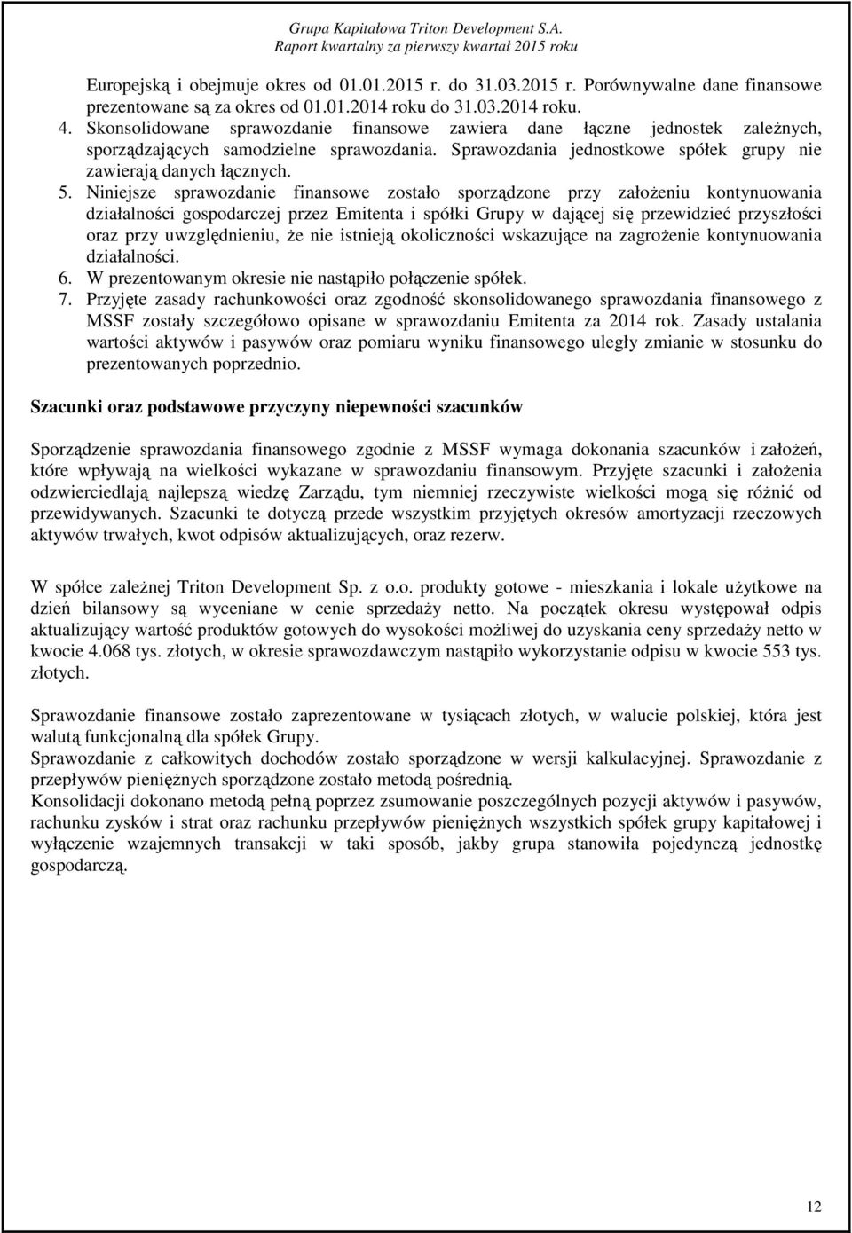 Niniejsze sprawozdanie finansowe zostało sporządzone przy założeniu kontynuowania działalności gospodarczej przez Emitenta i spółki Grupy w dającej się przewidzieć przyszłości oraz przy