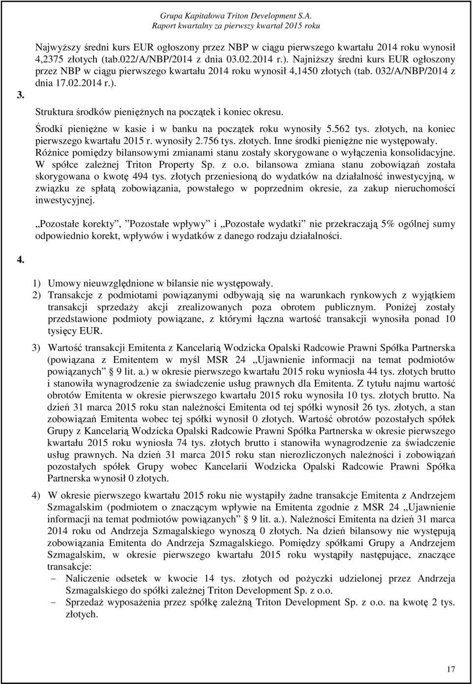 Struktura środków pieniężnych na początek i koniec okresu. Środki pieniężne w kasie i w banku na początek roku wynosiły 5.562 tys. złotych, na koniec pierwszego kwartału 2015 r. wynosiły 2.756 tys.