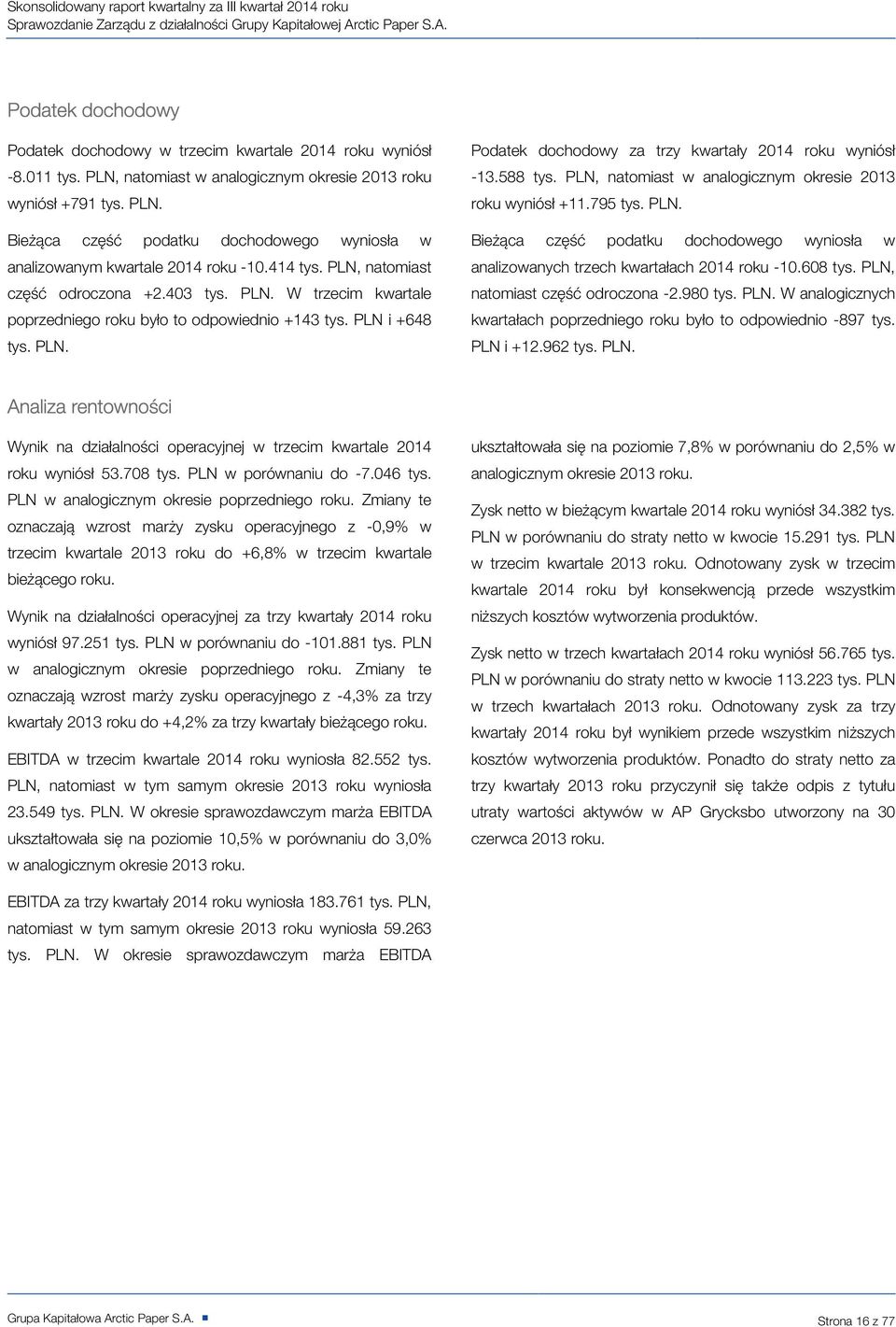 W trzecim kwartale poprzedniego roku było to odpowiednio +143 i +648. Podatek dochodowy za trzy kwartały 2014 roku wyniósł -13.588, natomiast w analogicznym okresie 2013 roku wyniósł +11.795.