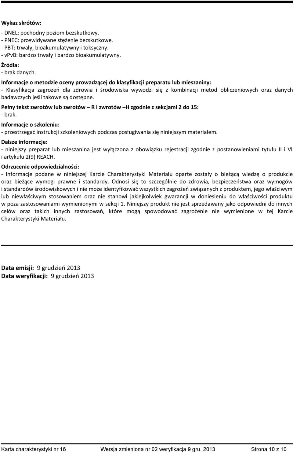 Informacje o metodzie oceny prowadzącej do klasyfikacji preparatu lub mieszaniny: - Klasyfikacja zagrożeń dla zdrowia i środowiska wywodzi się z kombinacji metod obliczeniowych oraz danych badawczych