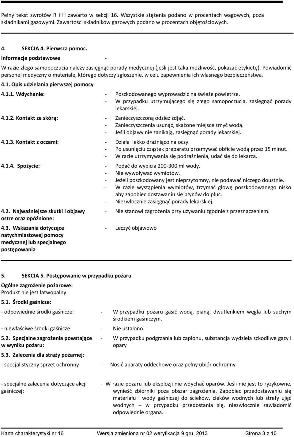 Powiadomić personel medyczny o materiale, którego dotyczy zgłoszenie, w celu zapewnienia ich własnego bezpieczeństwa. 4.1. Opis udzielania pierwszej pomocy 4.1.1. Wdychanie: - Poszkodowanego wyprowadzić na świeże powietrze.