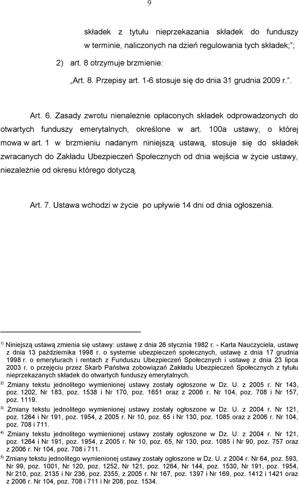 1 w brzmieniu nadanym niniejszą ustawą, stosuje się do składek zwracanych do Zakładu Ubezpieczeń Społecznych od dnia wejścia w życie ustawy, niezależnie od okresu którego dotyczą. Art. 7.