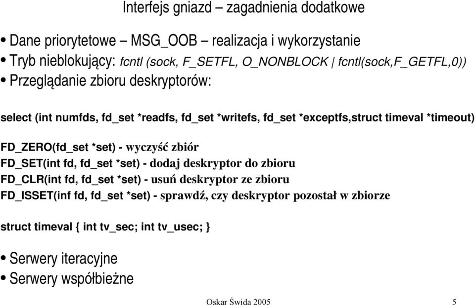FD_ZERO(fd_set *set) wyczyść zbiór FD_SET(int fd, fd_set *set) dodaj deskryptor do zbioru FD_CLR(int fd, fd_set *set) usuń deskryptor ze zbioru