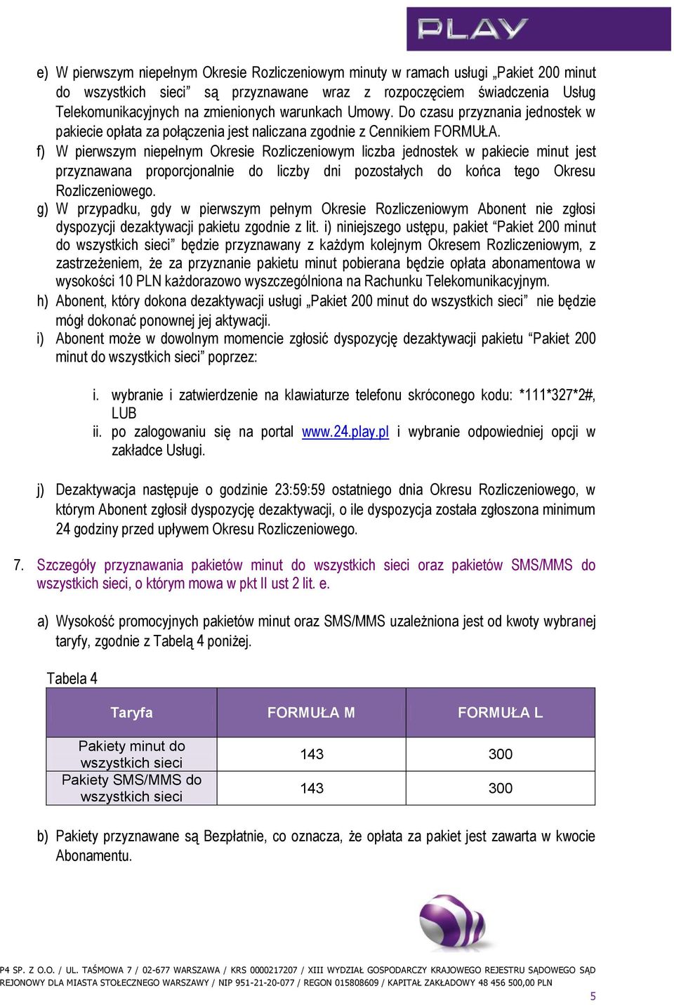 f) W pierwszym niepełnym Okresie Rozliczeniowym liczba jednostek w pakiecie minut jest przyznawana proporcjonalnie do liczby dni pozostałych do końca tego Okresu Rozliczeniowego.