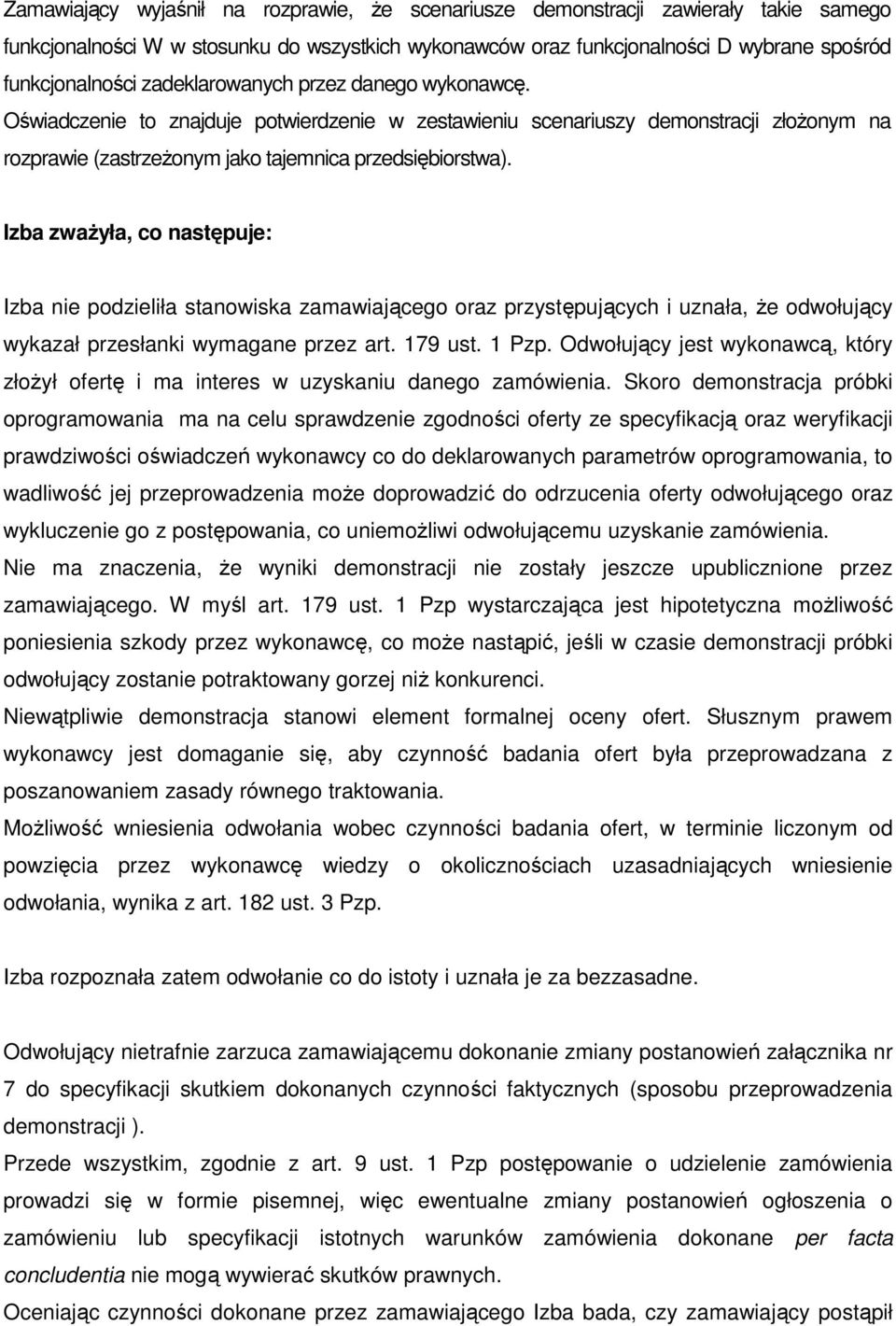 Izba zważyła, co następuje: Izba nie podzieliła stanowiska zamawiającego oraz przystępujących i uznała, że odwołujący wykazał przesłanki wymagane przez art. 179 ust. 1 Pzp.
