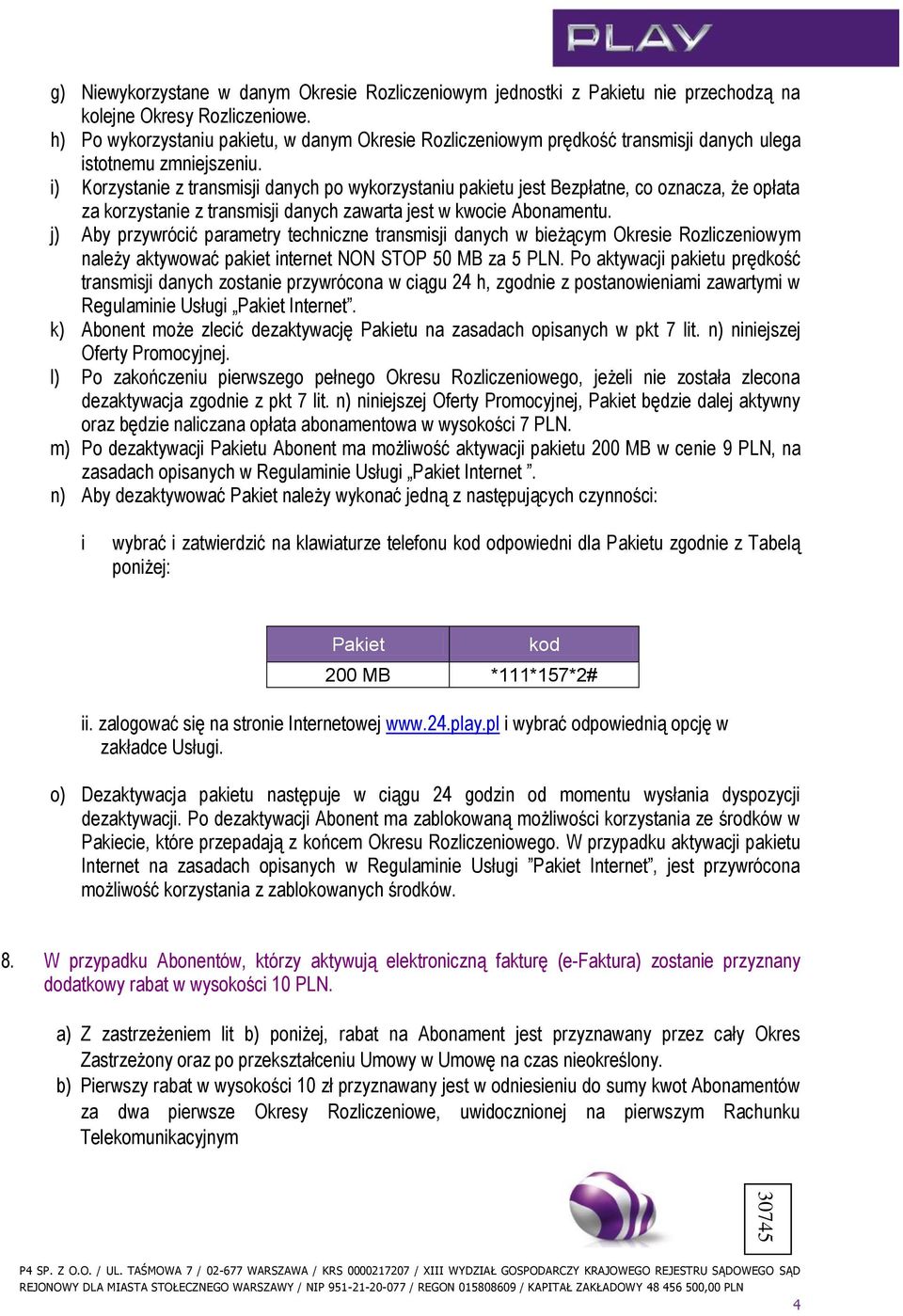 i) Korzystanie z transmisji danych po wykorzystaniu pakietu jest Bezpłatne, co oznacza, że opłata za korzystanie z transmisji danych zawarta jest w kwocie Abonamentu.