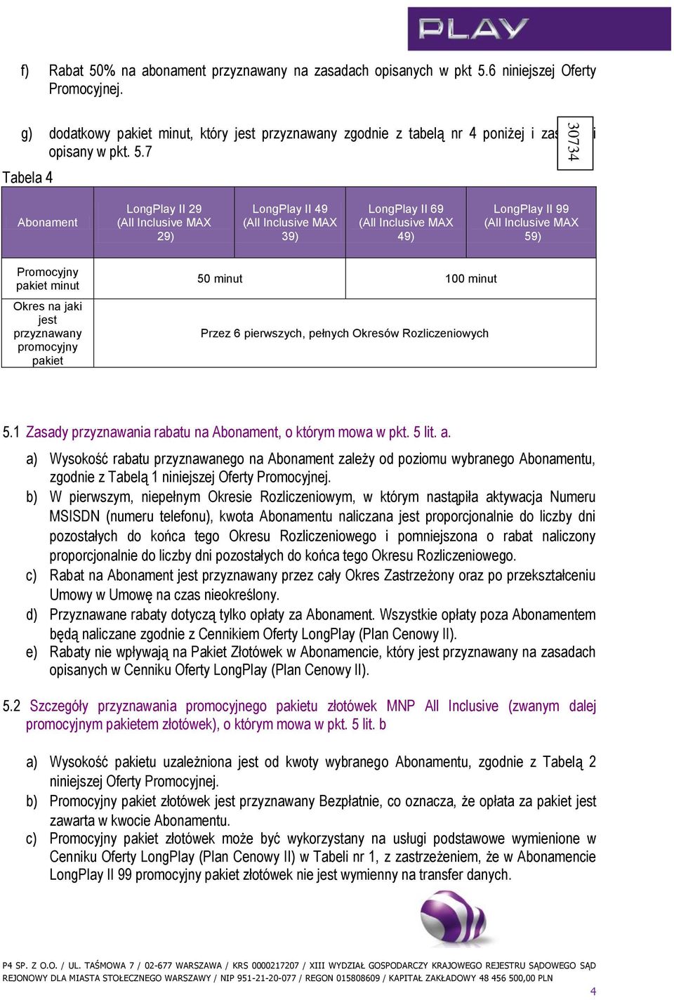 7 Tabela 4 Abonament LongPlay II 29 29) LongPlay II 49 39) LongPlay II 69 49) LongPlay II 99 59) Promocyjny pakiet minut Okres na jaki jest przyznawany promocyjny pakiet 50 minut 100 minut Przez 6