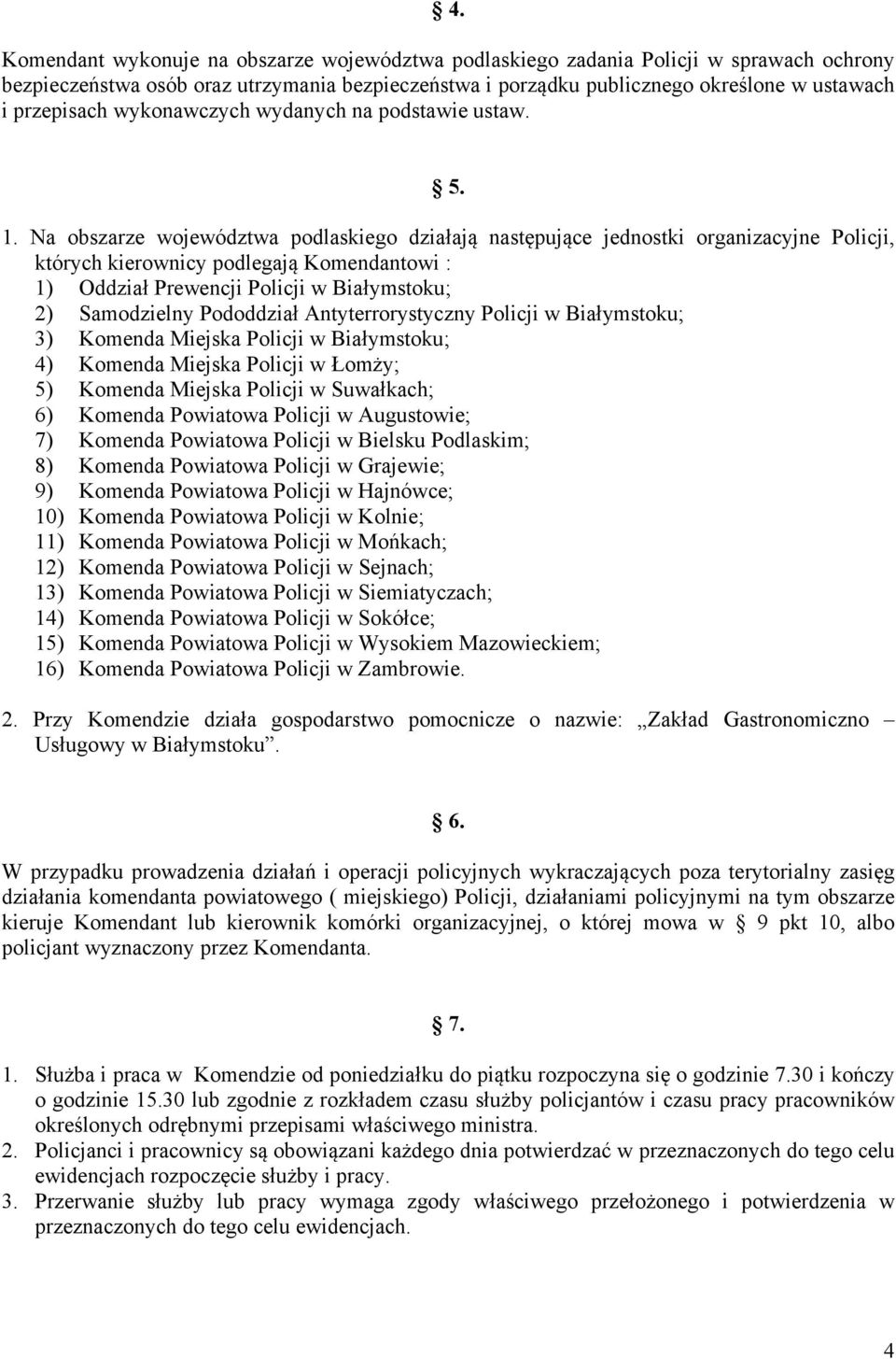 Na obszarze województwa podlaskiego działają następujące jednostki organizacyjne Policji, których kierownicy podlegają Komendantowi : 1) Oddział Prewencji Policji w Białymstoku; 2) Samodzielny