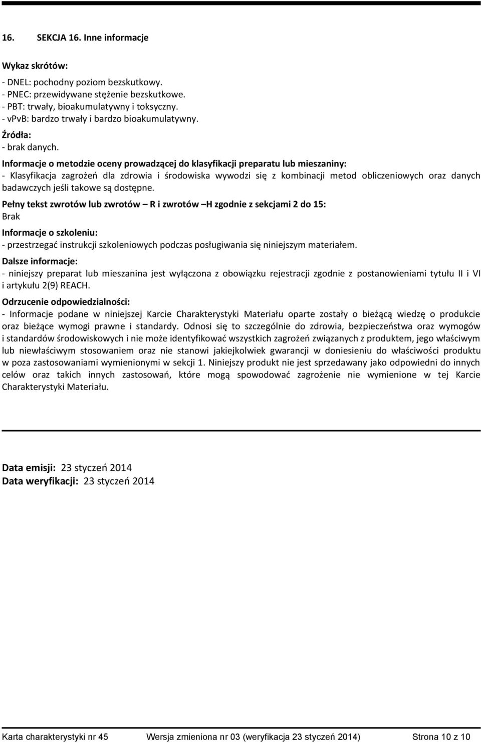 Informacje o metodzie oceny prowadzącej do klasyfikacji preparatu lub mieszaniny: - Klasyfikacja zagrożeń dla zdrowia i środowiska wywodzi się z kombinacji metod obliczeniowych oraz danych badawczych