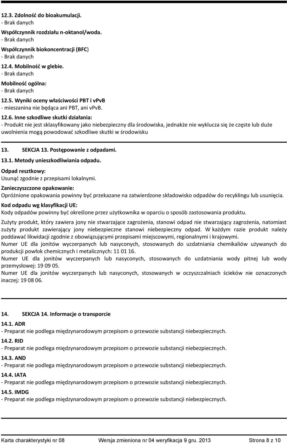 Inne szkodliwe skutki działania: - Produkt nie jest sklasyfikowany jako niebezpieczny dla środowiska, jednakże nie wyklucza się że częste lub duże uwolnienia mogą powodować szkodliwe skutki w