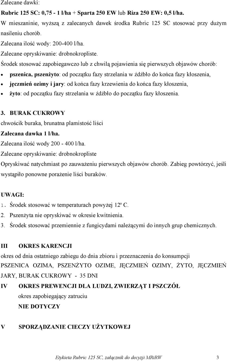 Środek stosować zapobiegawczo lub z chwilą pojawienia się pierwszych objawów chorób: pszenica, pszenżyto: od początku fazy strzelania w źdźbło do końca fazy kłoszenia, jęczmień ozimy i jary: od końca