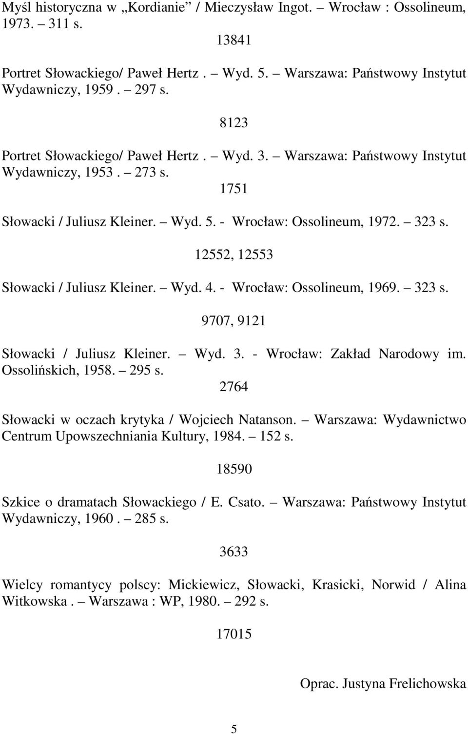 12552, 12553 Słowacki / Juliusz Kleiner. Wyd. 4. - Wrocław: Ossolineum, 1969. 323 s. 9707, 9121 Słowacki / Juliusz Kleiner. Wyd. 3. - Wrocław: Zakład Narodowy im. Ossolińskich, 1958. 295 s.