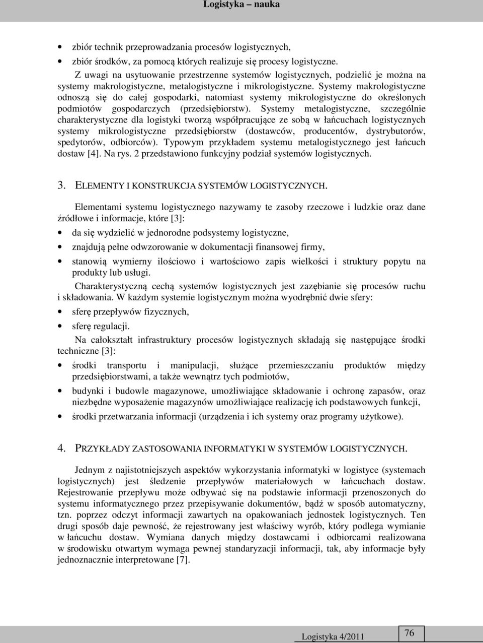 Systemy makrologistyczne odnoszą się do całej gospodarki, natomiast systemy mikrologistyczne do określonych podmiotów gospodarczych (przedsiębiorstw).