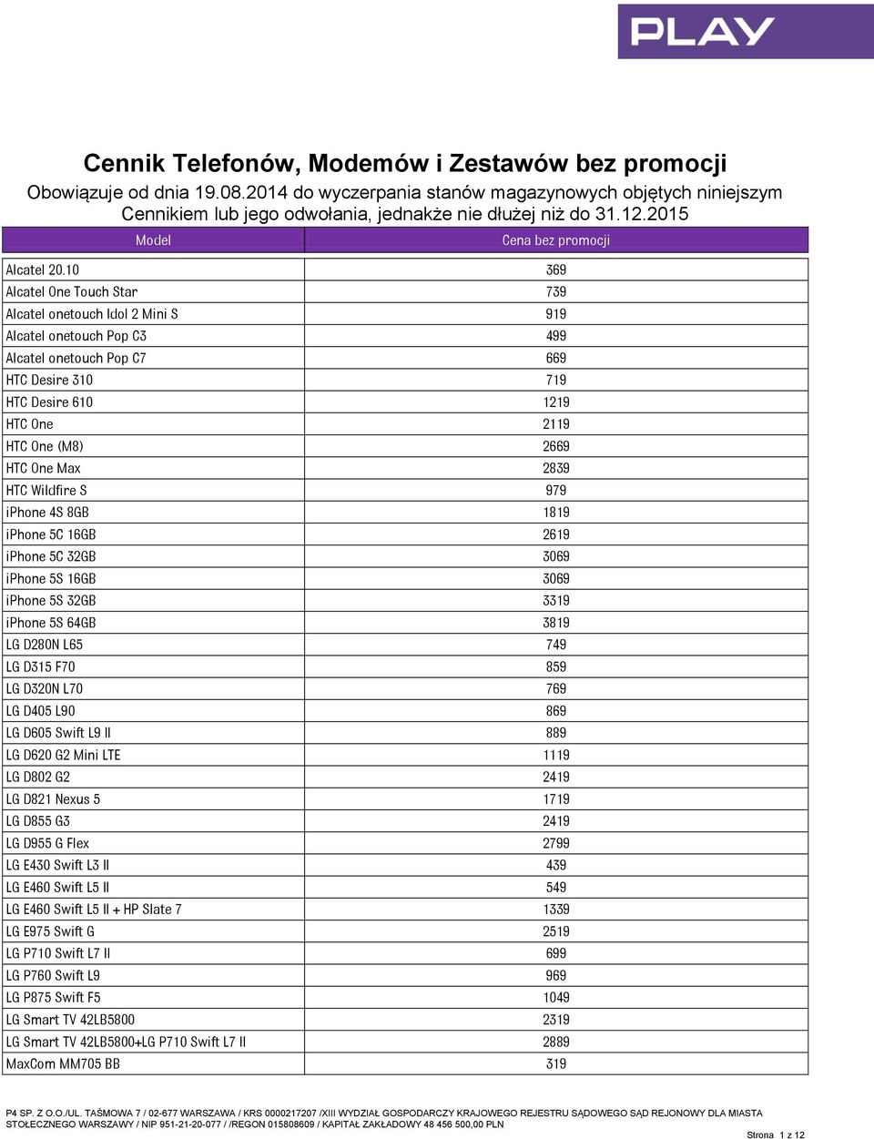 One Max 2839 HTC Wildfire S 979 iphone 4S 8GB 1819 iphone 5C 16GB 2619 iphone 5C 32GB 3069 iphone 5S 16GB 3069 iphone 5S 32GB 3319 iphone 5S 64GB 3819 LG D280N L65 749 LG D315 F70 859 LG D320N L70