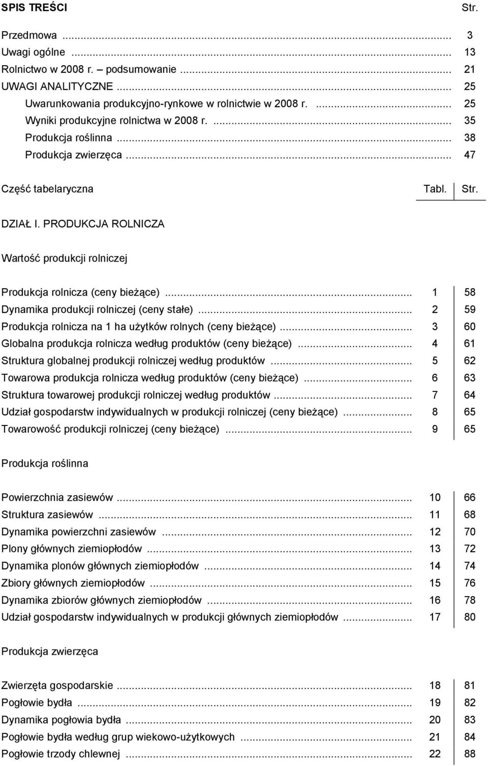 PRODUKCJA ROLNICZA Wartość produkcji rolniczej Produkcja rolnicza (ceny bieżące)... 1 58 Dynamika produkcji rolniczej (ceny stałe)... 2 59 Produkcja rolnicza na 1 ha użytków rolnych (ceny bieżące).