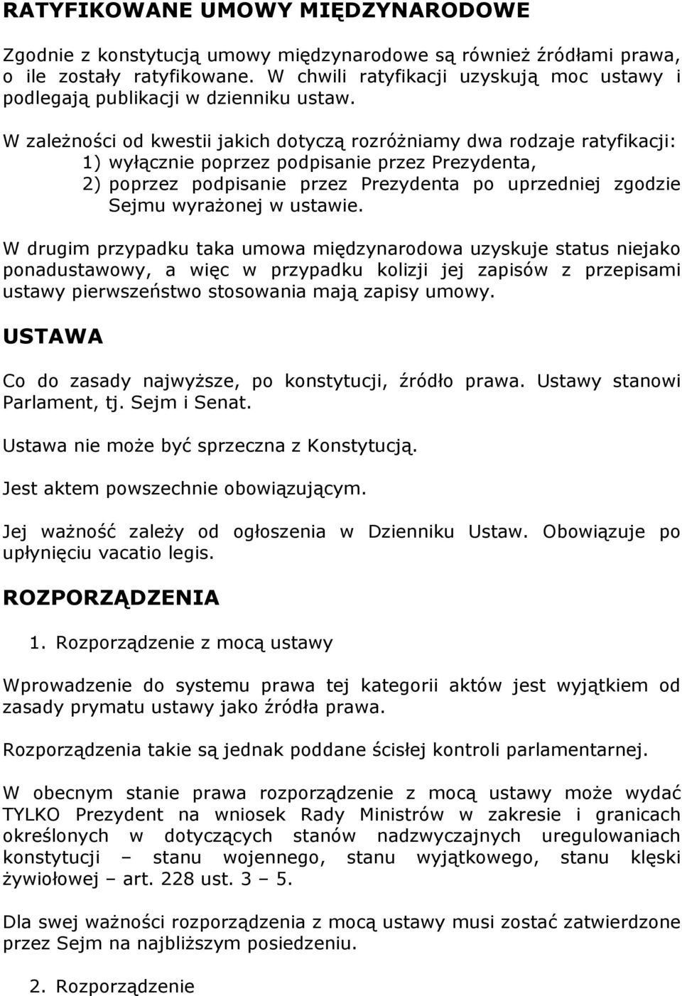 W zależności od kwestii jakich dotyczą rozróżniamy dwa rodzaje ratyfikacji: 1) wyłącznie poprzez podpisanie przez Prezydenta, 2) poprzez podpisanie przez Prezydenta po uprzedniej zgodzie Sejmu