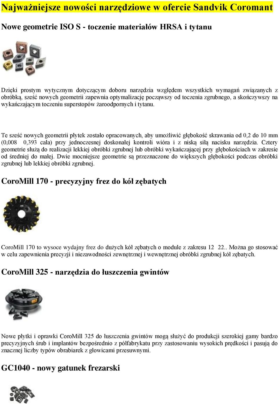 Te sześć nowych geometrii płytek zostało opracowanych, aby umożliwić głębokość skrawania od 0,2 do 10 mm (0,008 0,393 cala) przy jednoczesnej doskonałej kontroli wióra i z niską siłą nacisku