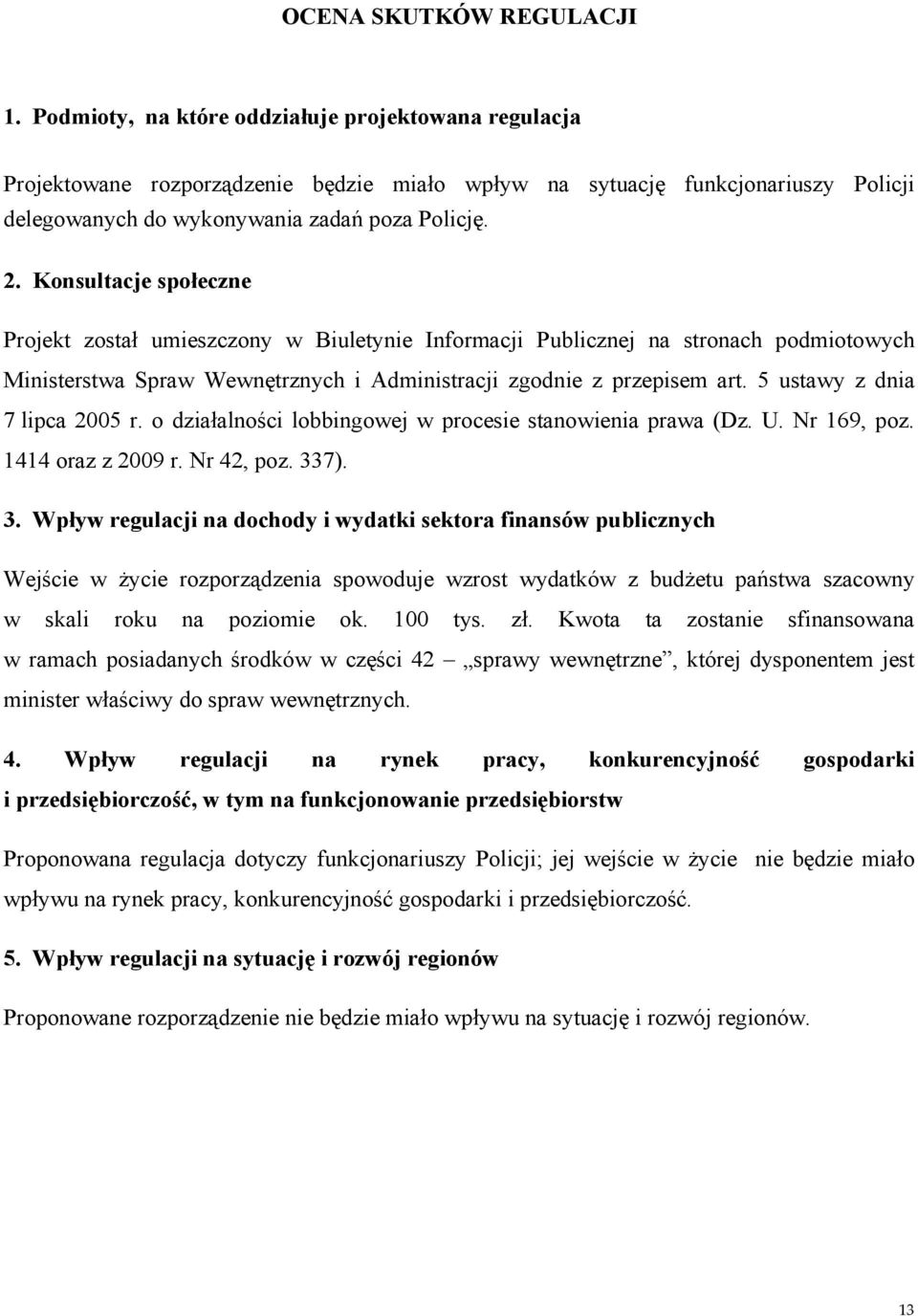 Konsultacje społeczne Projekt został umieszczony w Biuletynie Informacji Publicznej na stronach podmiotowych Ministerstwa Spraw Wewnętrznych i Administracji zgodnie z przepisem art.