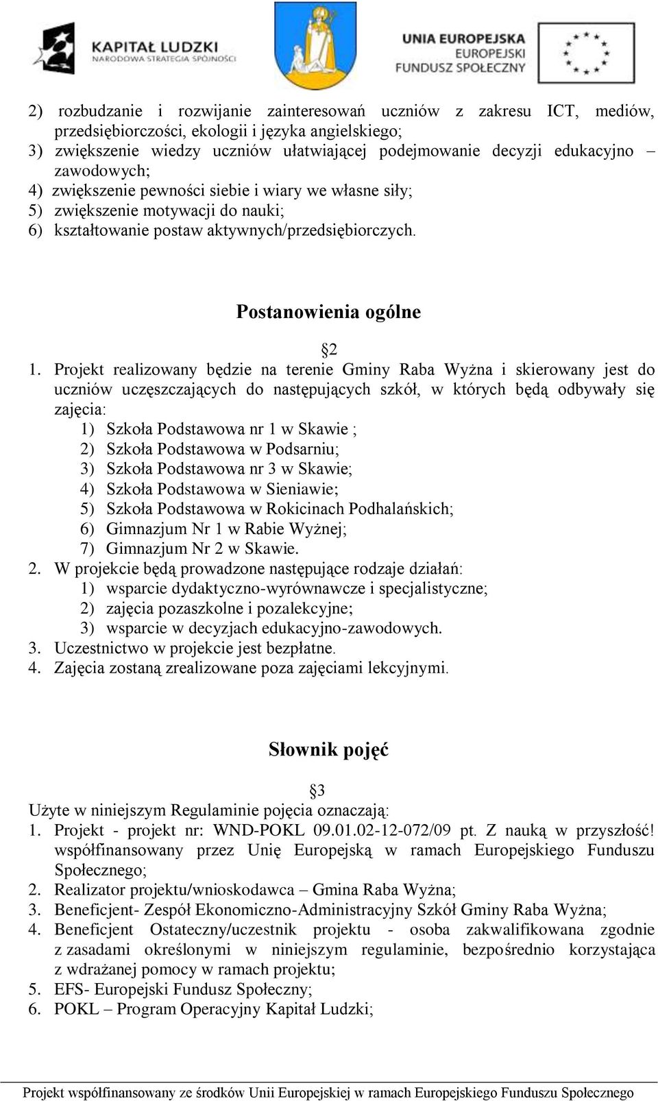 Projekt realizowany będzie na terenie Gminy Raba Wyżna i skierowany jest do uczniów uczęszczających do następujących szkół, w których będą odbywały się zajęcia: 1) Szkoła Podstawowa nr 1 w Skawie ;