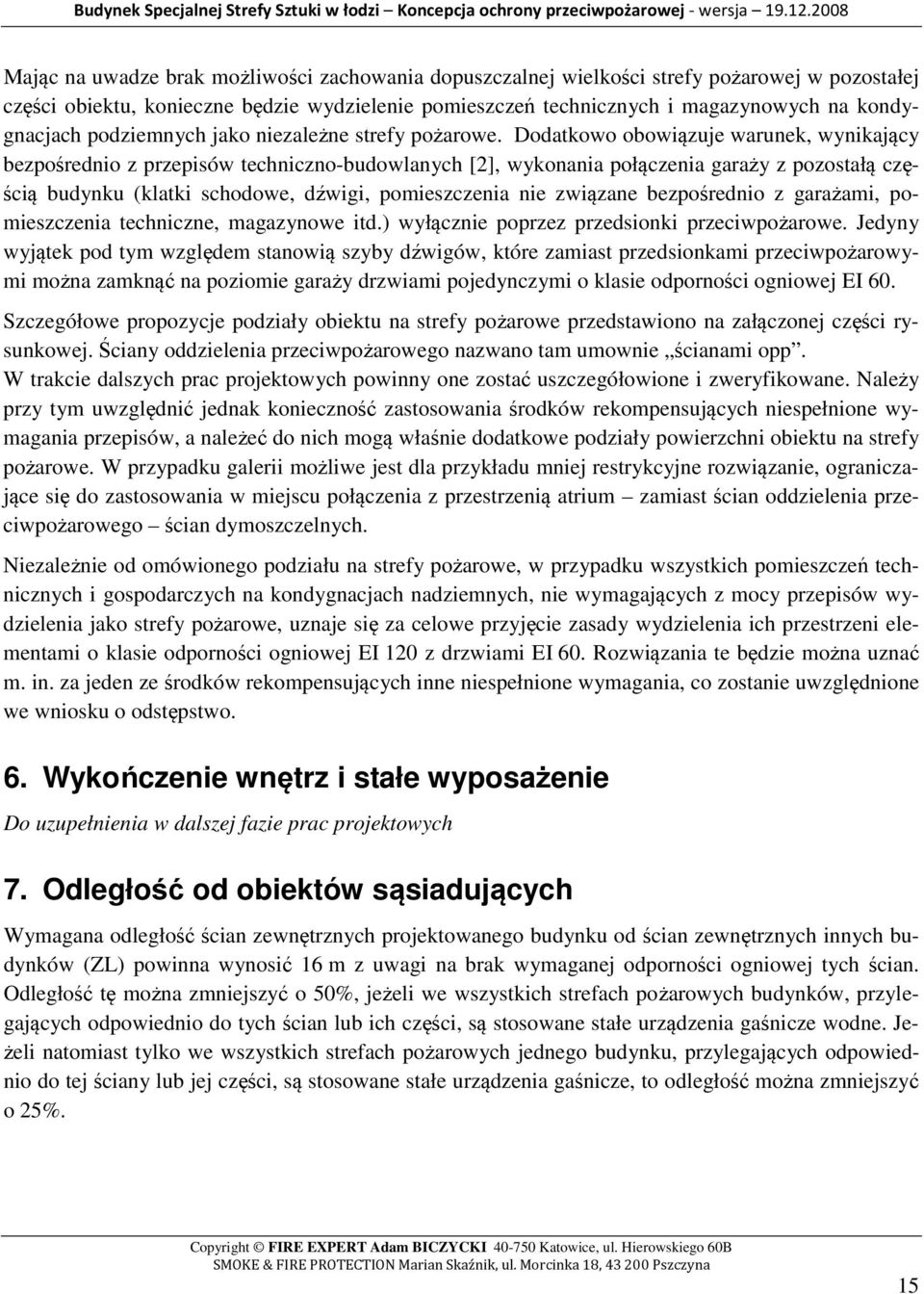 Dodatkowo obowiązuje warunek, wynikający bezpośrednio z przepisów techniczno-budowlanych [2], wykonania połączenia garaży z pozostałą częścią budynku (klatki schodowe, dźwigi, pomieszczenia nie