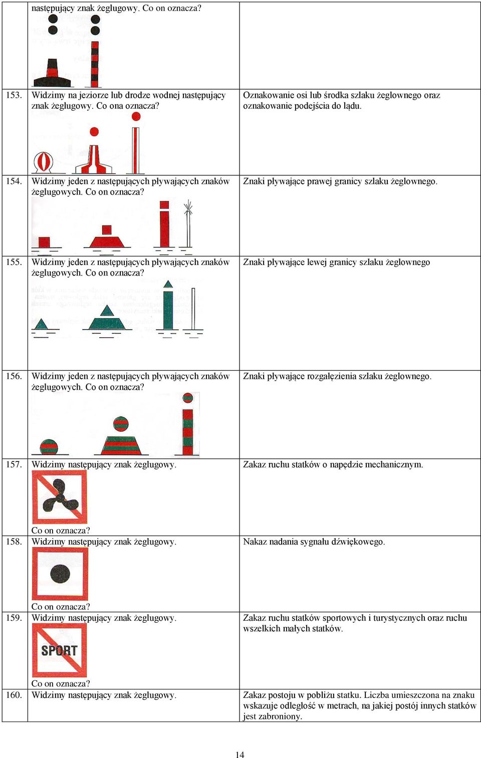 Znaki pływające prawej granicy szlaku żeglownego. 155. Widzimy jeden z następujących pływających znaków żeglugowych. Co on oznacza? Znaki pływające lewej granicy szlaku żeglownego 156.