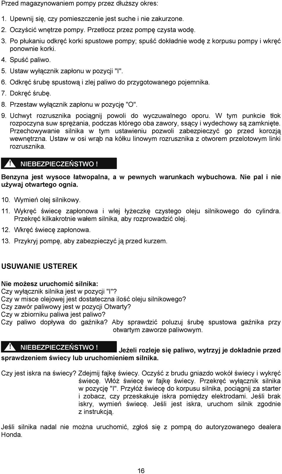Odkręć śrubę spustową i zlej paliwo do przygotowanego pojemnika. 7. Dokręć śrubę. 8. Przestaw wyłącznik zapłonu w pozycję "O". 9. Uchwyt rozrusznika pociągnij powoli do wyczuwalnego oporu.