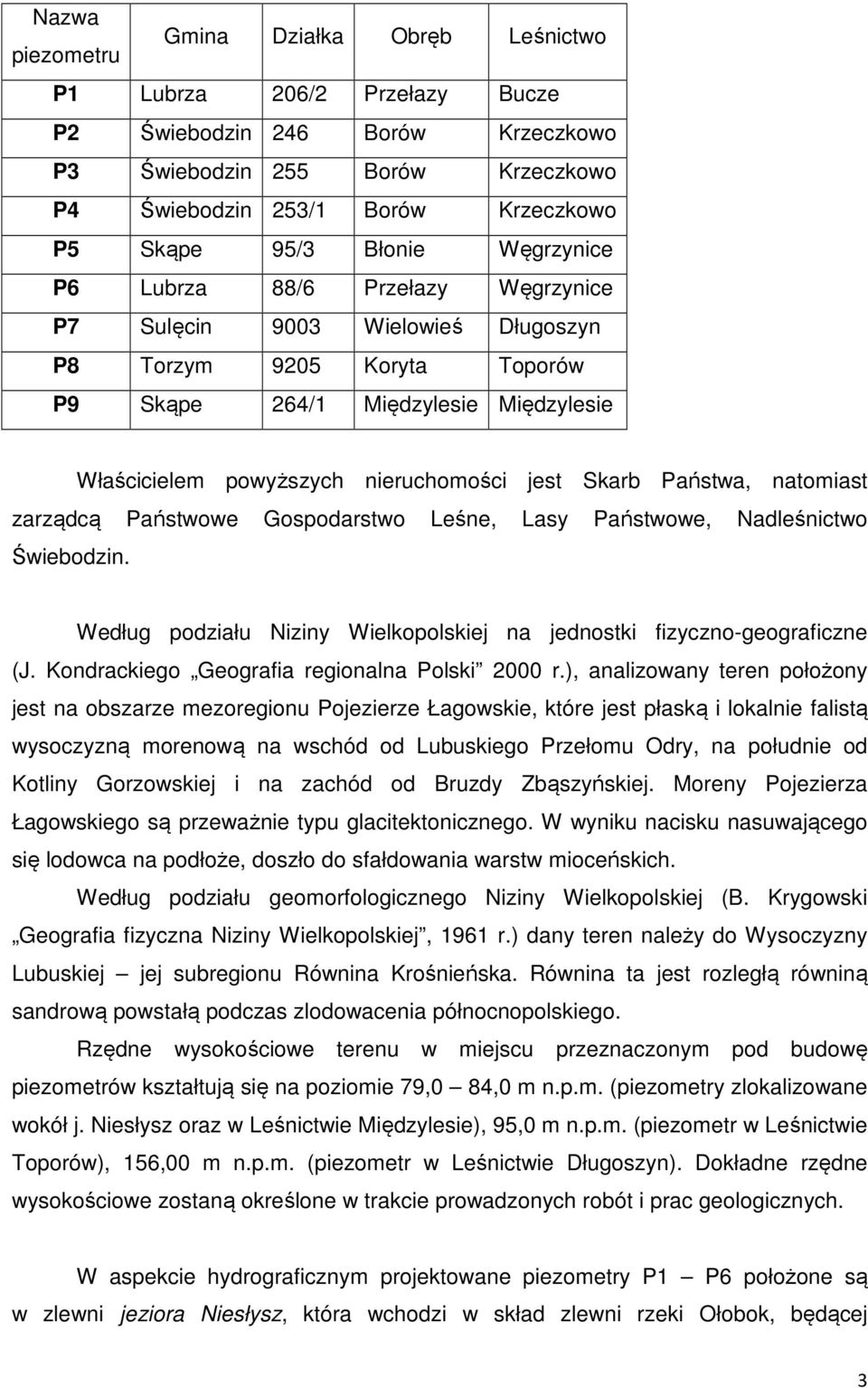 jest Skarb Państwa, natomiast zarządcą Państwowe Gospodarstwo Leśne, Lasy Państwowe, Nadleśnictwo Świebodzin. Według podziału Niziny Wielkopolskiej na jednostki fizyczno-geograficzne (J.