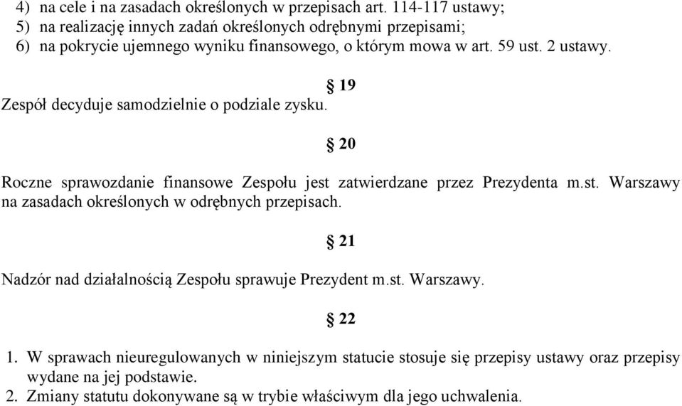 19 Zespół decyduje samodzielnie o podziale zysku. 20 Roczne sprawozdanie finansowe Zespołu jest zatwierdzane przez Prezydenta m.st. Warszawy na zasadach określonych w odrębnych przepisach.