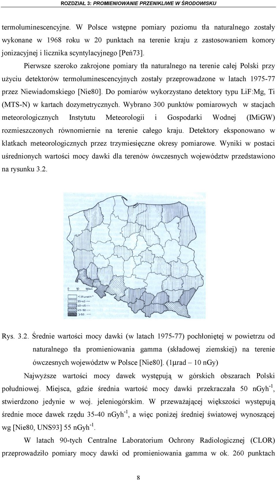Pierwsze szeroko zakrojone pomiary tła naturalnego na terenie całej Polski przy użyciu detektorów termoluminescencyjnych zostały przeprowadzone w latach 1975-77 przez Niewiadomskiego [Nie80].