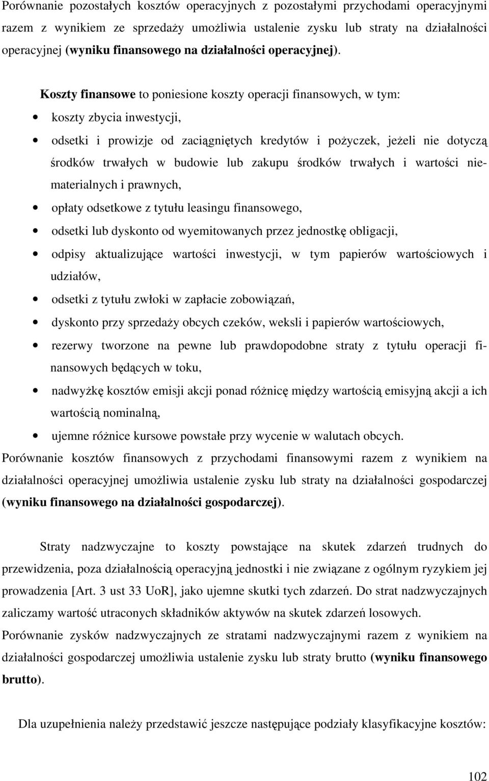 Koszty finansowe to poniesione operacji finansowych, w tym: zbycia inwestycji, odsetki i prowizje od zaciągniętych kredytów i pożyczek, jeżeli nie dotyczą środków trwałych w budowie lub zakupu