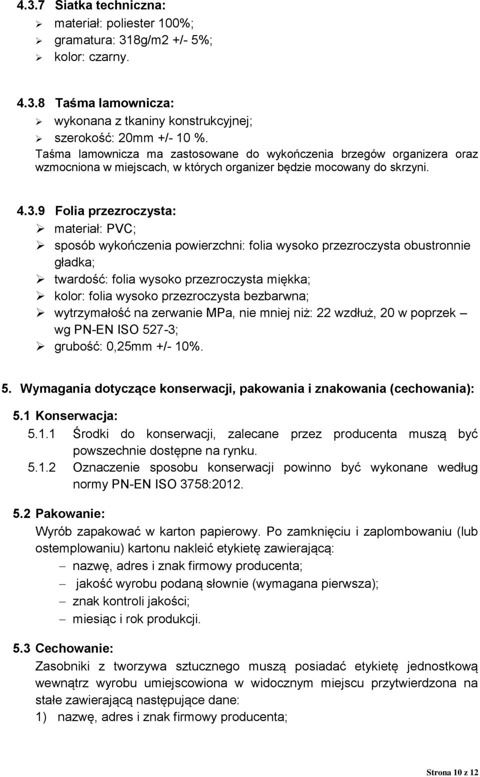 9 Folia przezroczysta: materiał: PVC; sposób wykończenia powierzchni: folia wysoko przezroczysta obustronnie gładka; twardość: folia wysoko przezroczysta miękka; kolor: folia wysoko przezroczysta