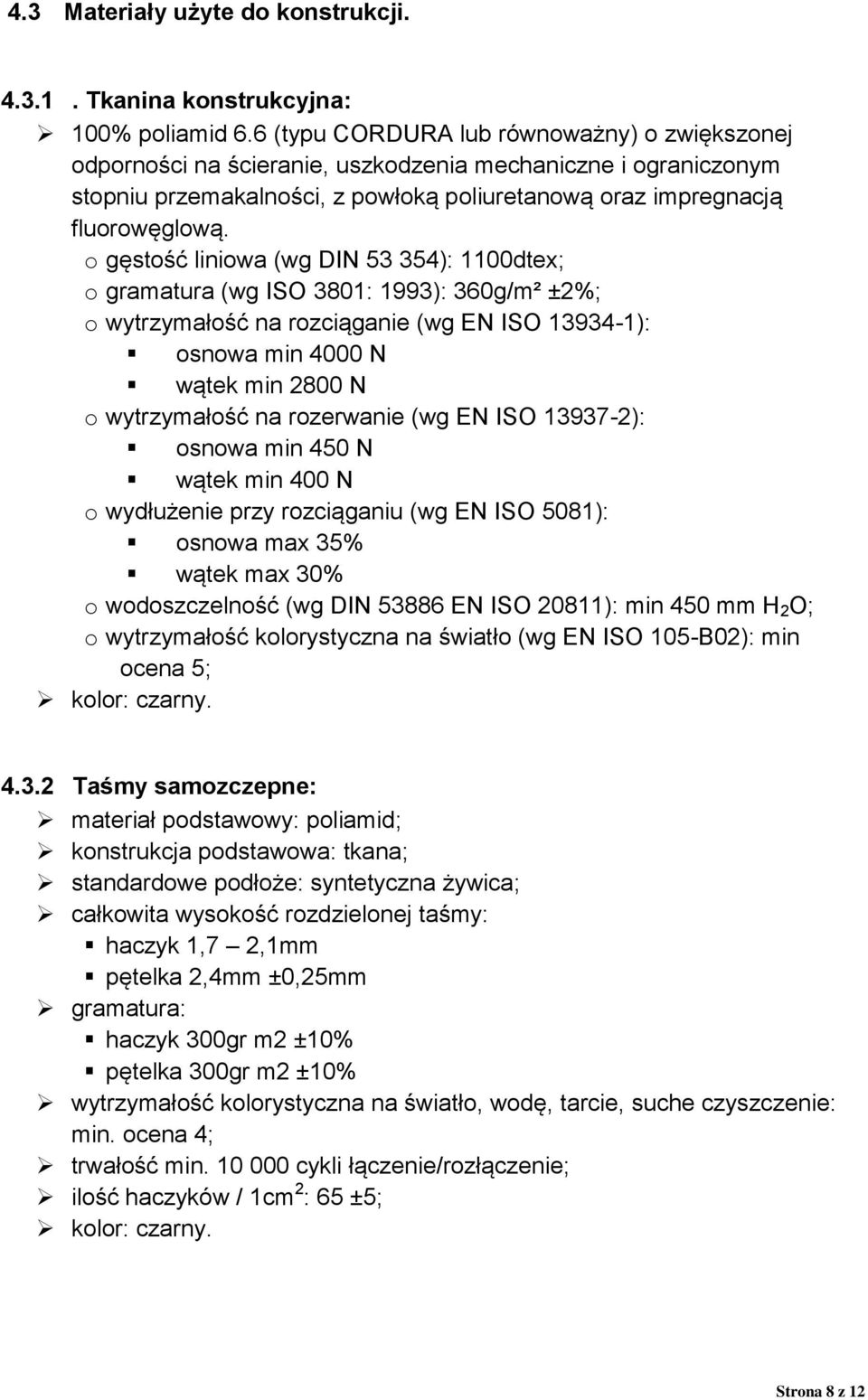 o gęstość liniowa (wg DIN 53 354): 1100dtex; o gramatura (wg ISO 3801: 1993): 360g/m² ±2%; o wytrzymałość na rozciąganie (wg EN ISO 13934-1): osnowa min 4000 N wątek min 2800 N o wytrzymałość na