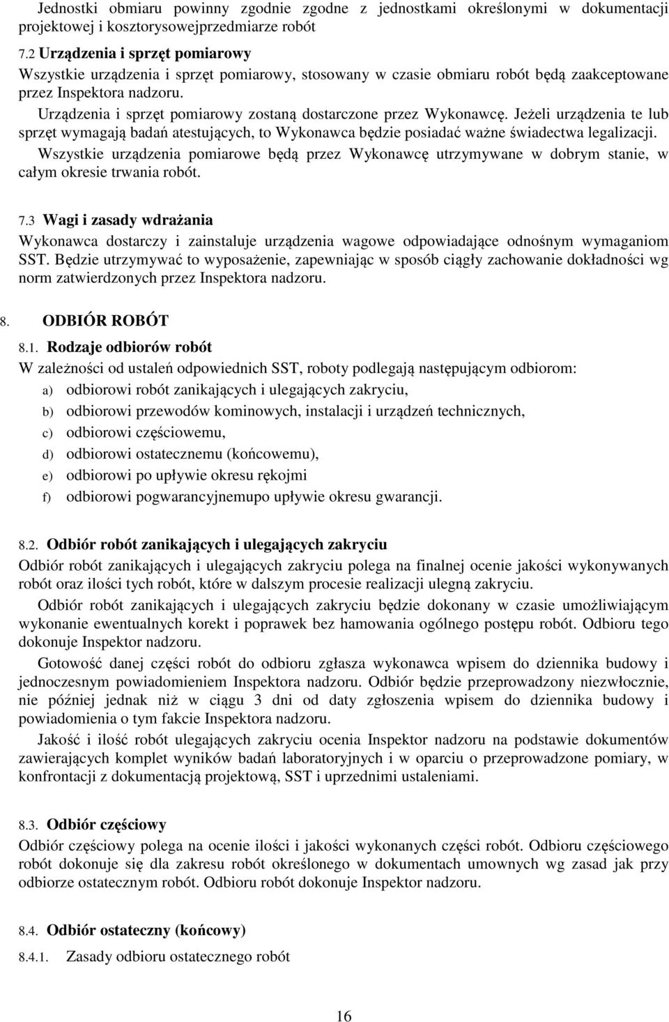 Urządzenia i sprzęt pomiarowy zostaną dostarczone przez Wykonawcę. Jeżeli urządzenia te lub sprzęt wymagają badań atestujących, to Wykonawca będzie posiadać ważne świadectwa legalizacji.