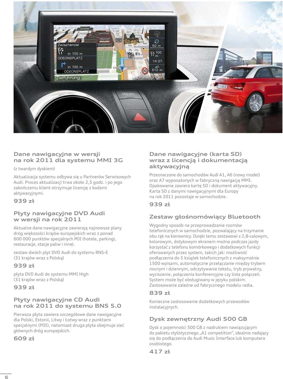 939 zł Płyty nawigacyjne DVD Audi w wersji na rok 2011 Aktualne dane nawigacyjne zawierają najnowsze plany dróg większości krajów europejskich wraz z ponad 600 000 punktów specjalnych POI (hotele,