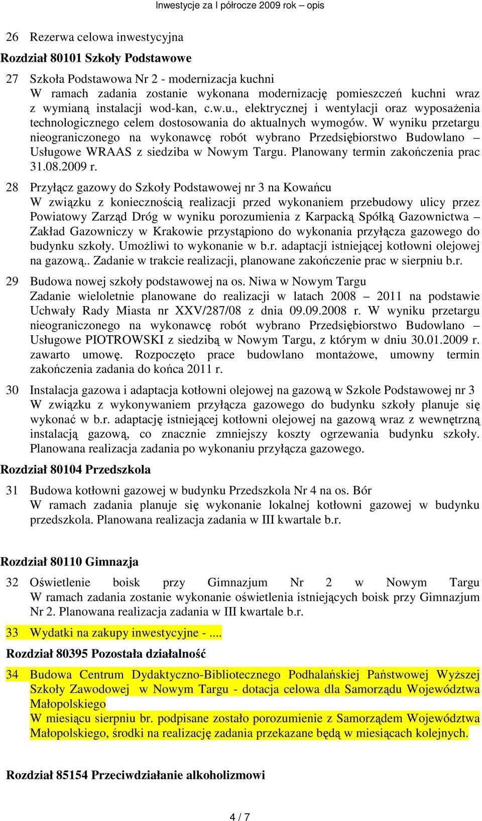 W wyniku przetargu nieograniczonego na wykonawcę robót wybrano Przedsiębiorstwo Budowlano Usługowe WRAAS z siedziba w Nowym Targu. Planowany termin zakończenia prac 31.08.2009 r.