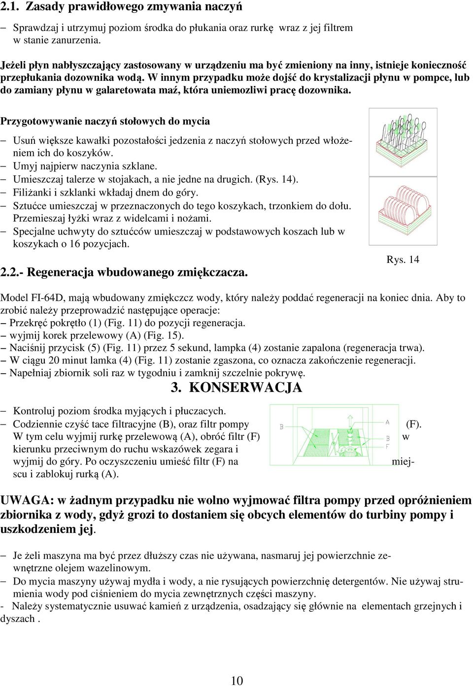 W innym przypadku może dojść do krystalizacji płynu w pompce, lub do zamiany płynu w galaretowata maź, która uniemozliwi pracę dozownika.