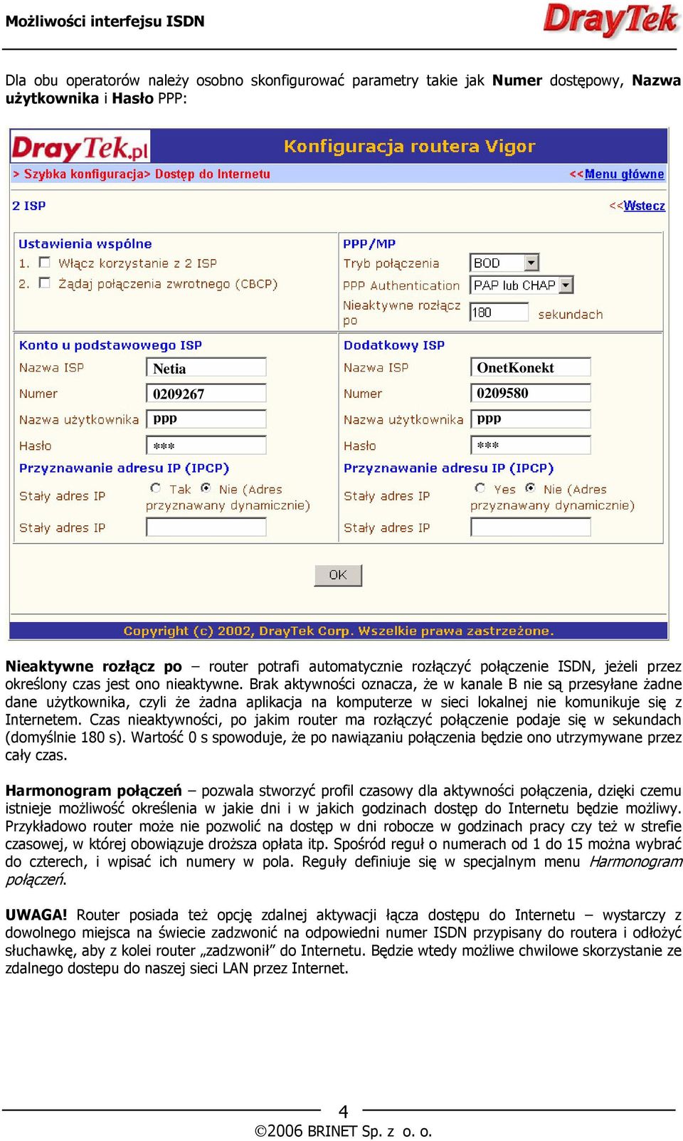 użytkownika, czyli że żadna aplikacja na komputerze w sieci lokalnej nie komunikuje się z Internetem Czas nieaktywności, po jakim router ma rozłączyć połączenie podaje się w sekundach (domyślnie 180