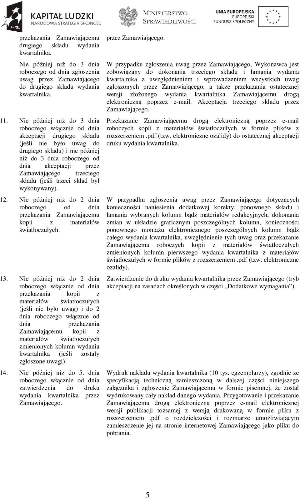trzeci skład był wykonywany). 12. Nie później niŝ do 2 dnia roboczego od dnia przekazania Zamawiającemu kopii z materiałów światłoczułych. 13.