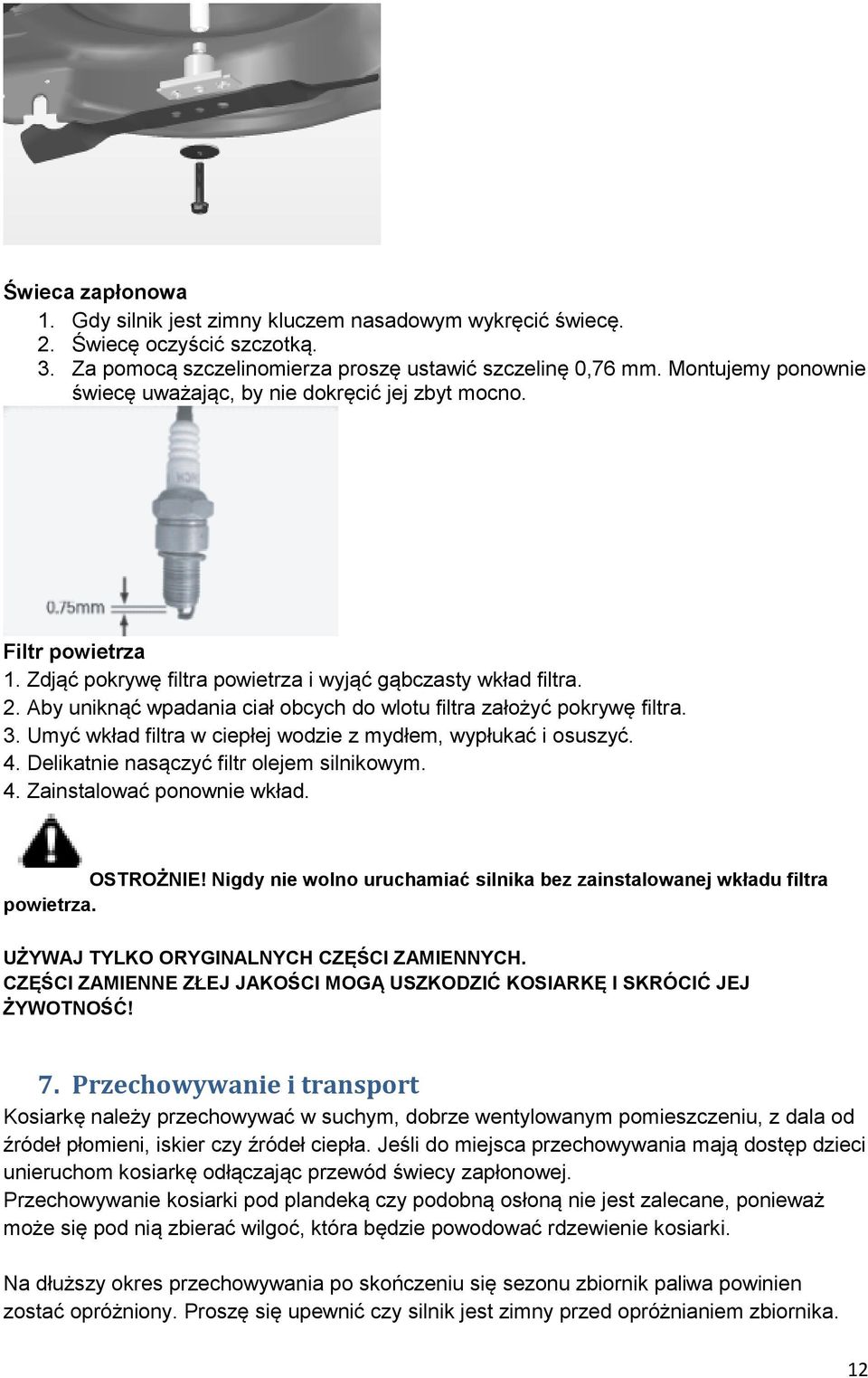 Aby uniknąć wpadania ciał obcych do wlotu filtra założyć pokrywę filtra. 3. Umyć wkład filtra w ciepłej wodzie z mydłem, wypłukać i osuszyć. 4. Delikatnie nasączyć filtr olejem silnikowym. 4. Zainstalować ponownie wkład.
