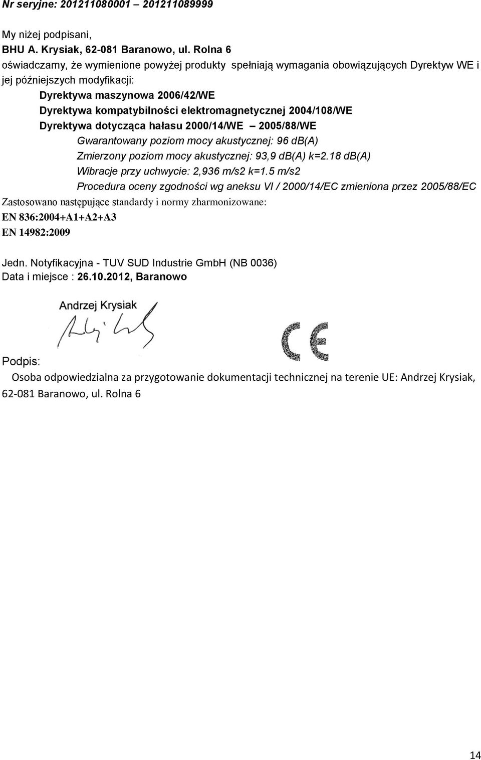 elektromagnetycznej 2004/108/WE Dyrektywa dotycząca hałasu 2000/14/WE 2005/88/WE Gwarantowany poziom mocy akustycznej: 96 db(a) Zmierzony poziom mocy akustycznej: 93,9 db(a) k=2.