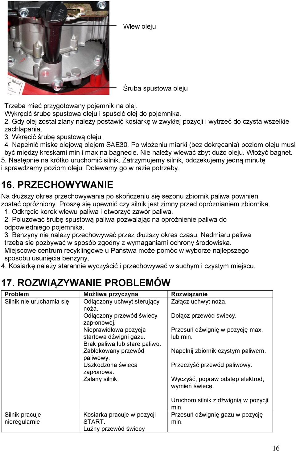 Po włożeniu miarki (bez dokręcania) poziom oleju musi być między kreskami min i max na bagnecie. Nie należy wlewać zbyt dużo oleju. Włożyć bagnet. 5. Następnie na krótko uruchomić silnik.