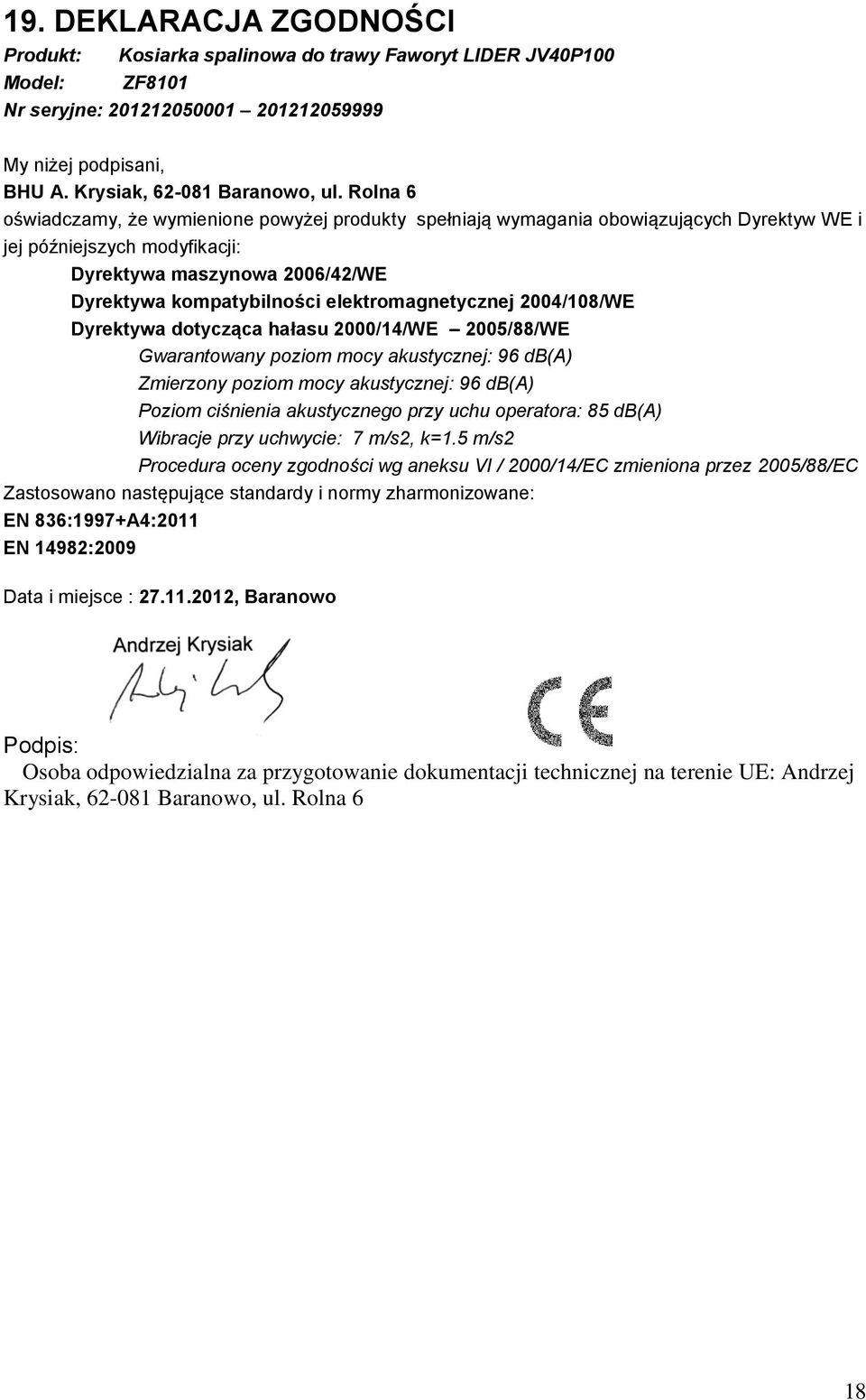 elektromagnetycznej 2004/108/WE Dyrektywa dotycząca hałasu 2000/14/WE 2005/88/WE Gwarantowany poziom mocy akustycznej: 96 db(a) Zmierzony poziom mocy akustycznej: 96 db(a) Poziom ciśnienia
